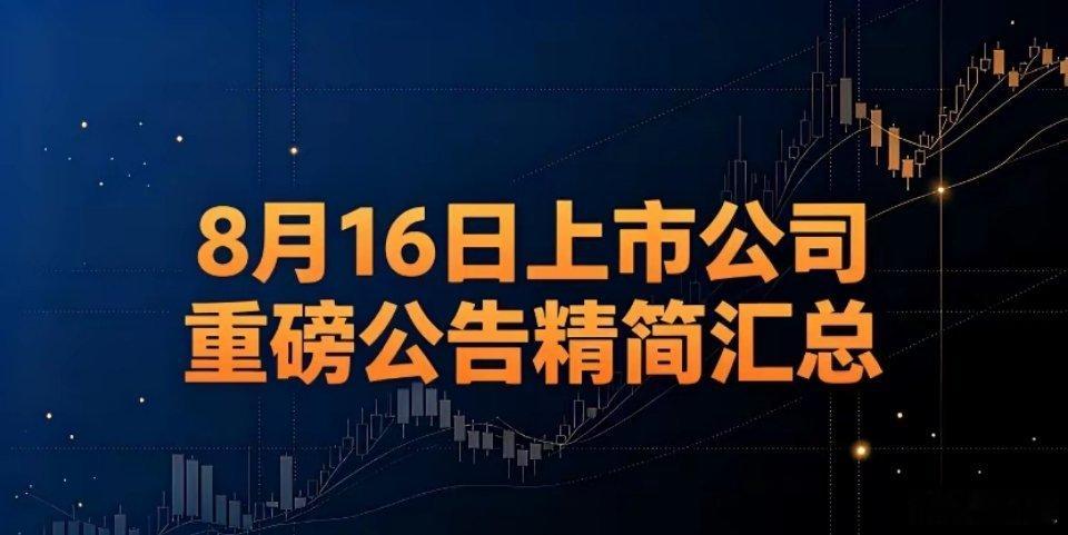 8月16日上市公司重磅公告精简汇总｜利好、利空分类梳理一、利好1、半年报业绩向好