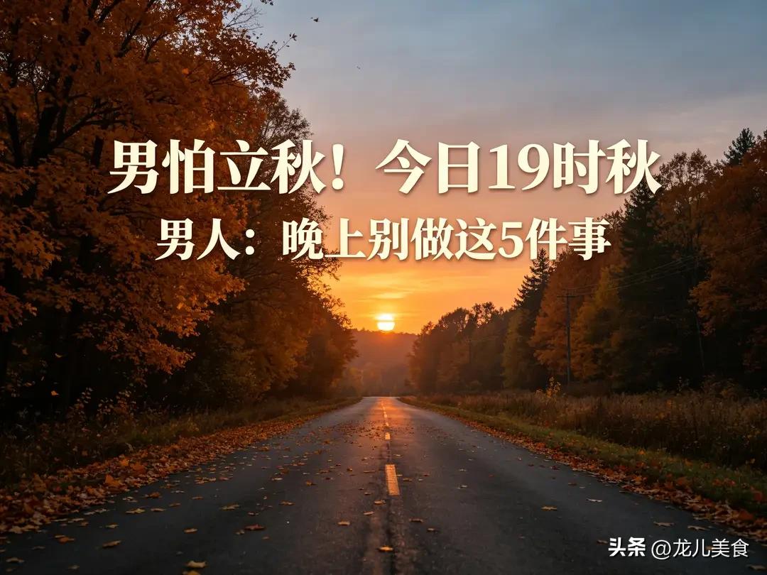 男怕立秋！今日19时秋，提醒男人：晚上别做这7件事，秋冬少遭罪
 
2026年立