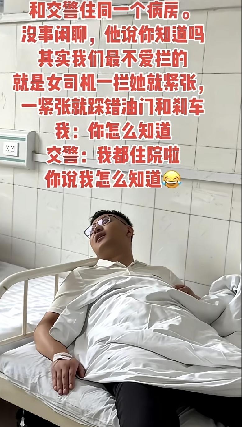 和交警住同一个病房,
他说:起其实我们最不爱拦女司机，一拦就紧张，一紧张就踩错油