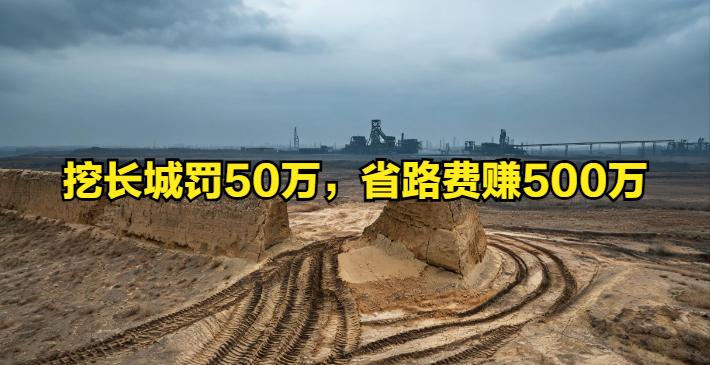 挖长城罚50万，省路费赚500万：这账怎么选不言而喻
长城被挖断，气人是真的气。