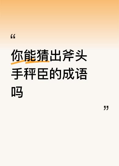 你能猜出斧头手秤臣的成语吗斧（俯）手（首）秤（称）臣（臣）答案是：俯首称臣。