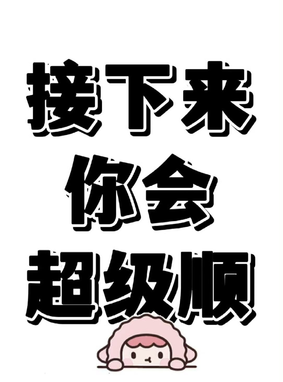 只要你接，接下来你就会超级顺，干啥啥顺，心想事成，一顺百顺！ 