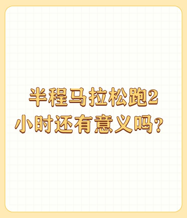 半程马拉松跑2小时还有意义吗？

当然有意义，我们只是为了锻炼身体健康跑，又不是