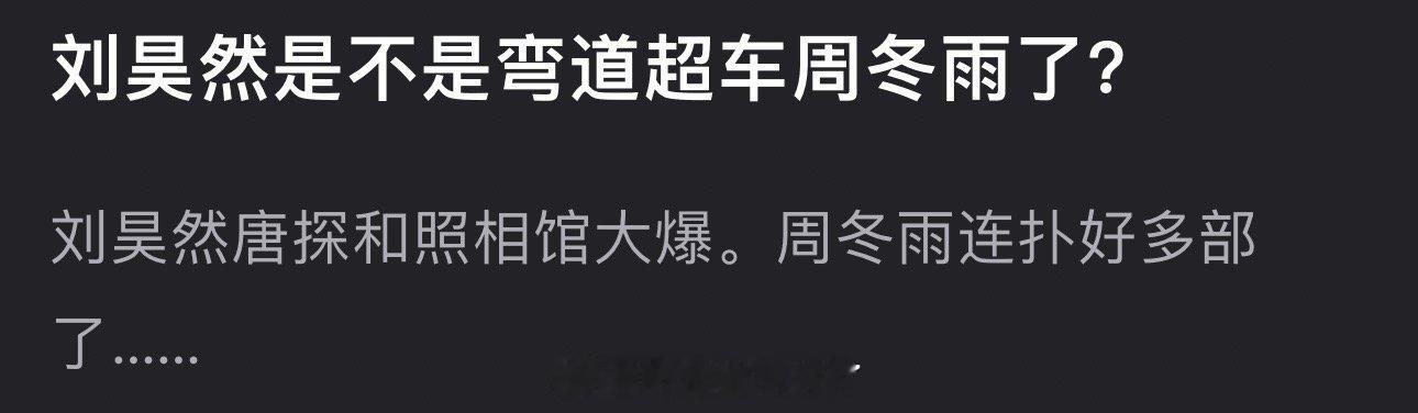 刘昊然是不是弯道超车周冬雨了？刘昊然的唐探和照相馆大爆，周冬雨连扑好多部了 ​​