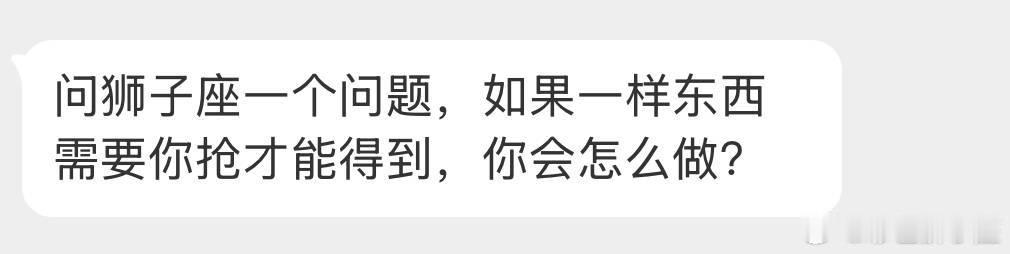 狮子座：属于我的东西，我不争不抢也会是我的；需要我争抢才属于我的东西，没必要，我