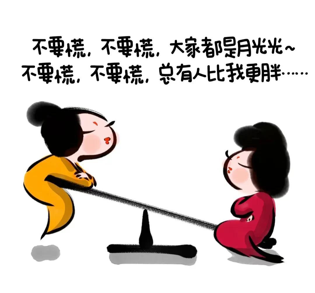 不要慌，不要慌，大家都是月光光~
不要慌，不要慌，总有人比我更胖……
 
