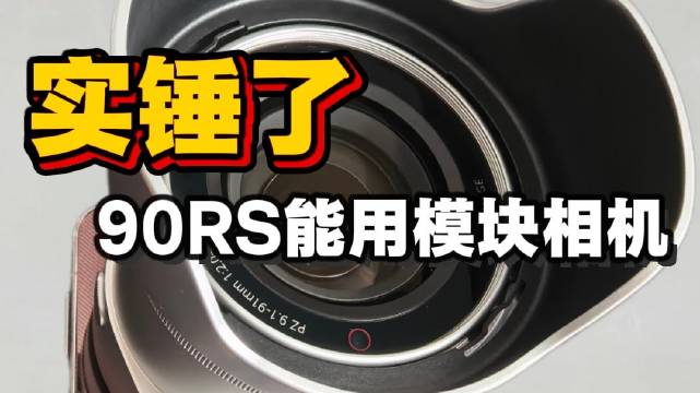 实锤了， 90RS能用模块相机 ​
