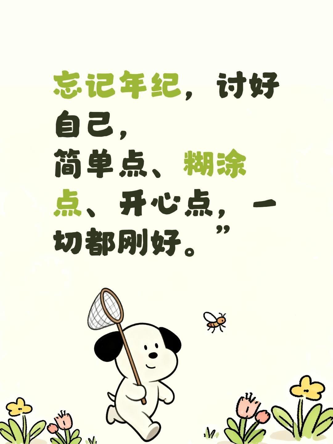 忘记年纪，讨好自己，
简单点、糊涂点、开心点，一切都刚好。”