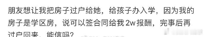 朋友给孩子办入学，因为我的房子是学区房，想让我把房子过户给她，说可以签合同,给我