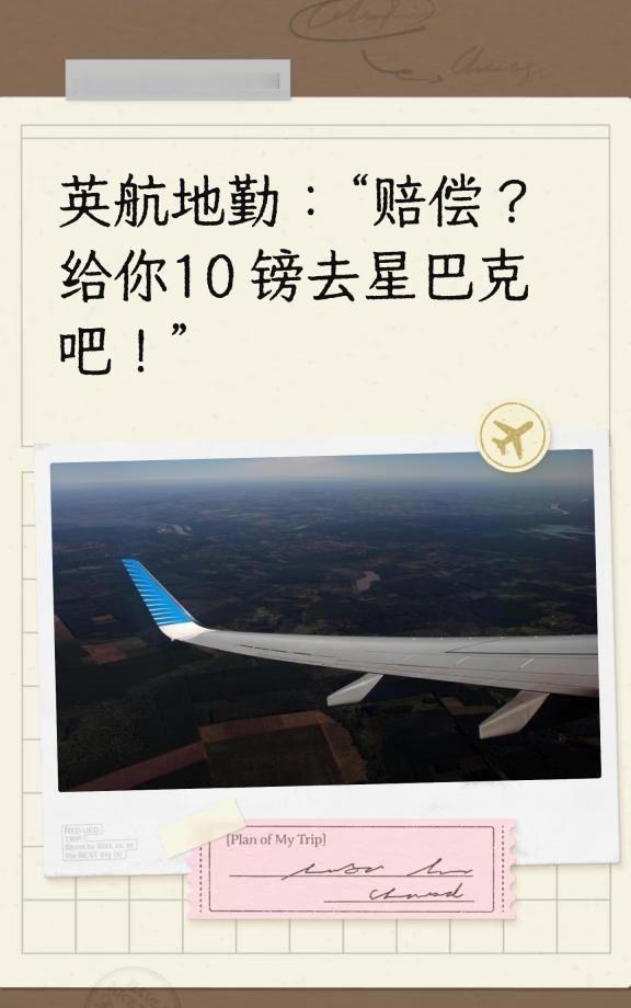 英航地勤：“赔偿？给你10镑去星巴克吧
[捂脸][捂脸]我，一个行程被耽误了快4