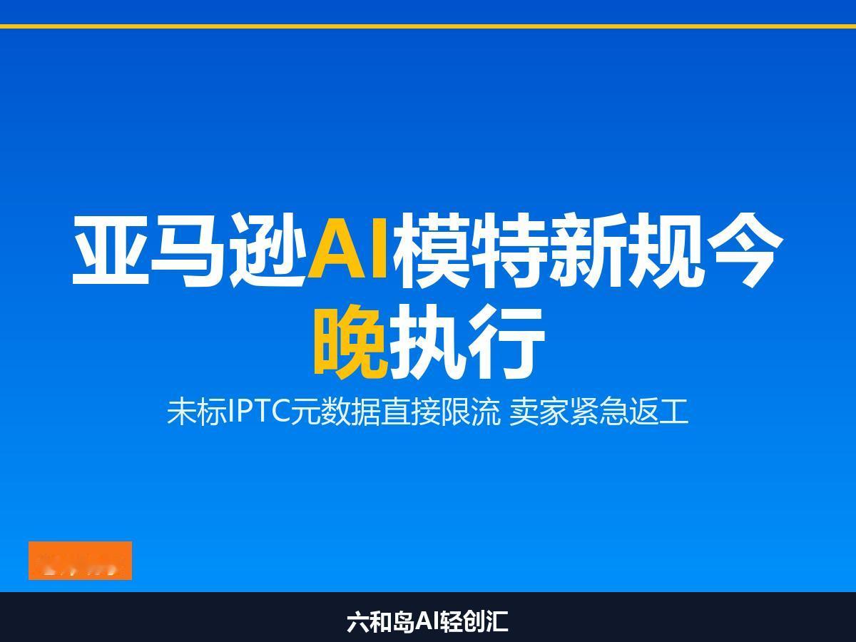 今日生效！亚马逊AI模特不标元数据直接限流

千张AI图要返工？亚马逊新规今晚零