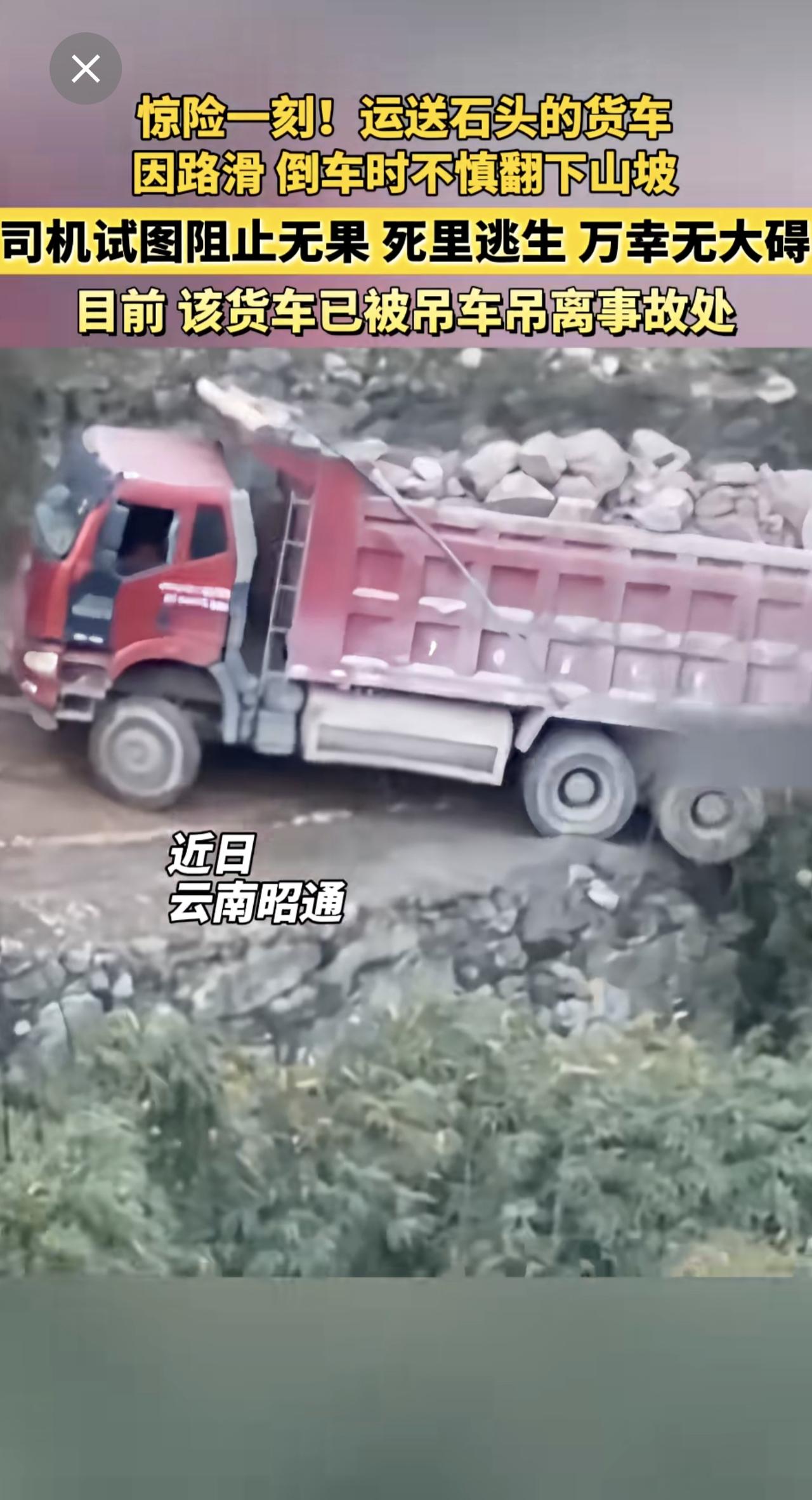 运送石头的货车 因路滑，倒车时不慎 翻下山坡 ，司机试图阻止无果，死里逃生，万幸