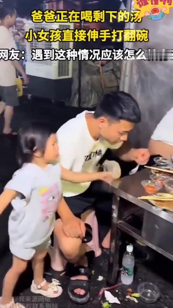 爸爸正在喝剩下的汤，小女孩直接伸手打翻碗。
网友：遇到这种情况应该怎么教育？
