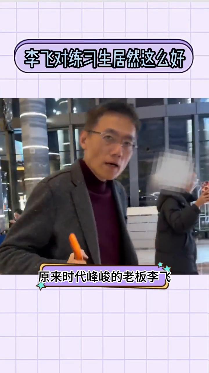 李飞对练习生居然这么好。
原来时代峰峻的老板李飞对练习生这么好。练习生去到公司练