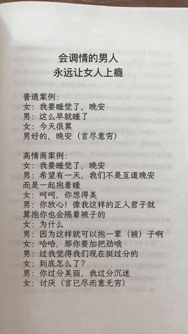 会调情的男人永远让女人上瘾。
普通案例：女：我要睡觉了，晚安。男：这么早就睡了。