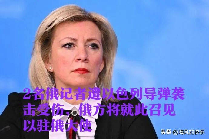 2名俄记者遭以色列导弹袭击受伤，俄方将就此召见以驻俄大使

   据外媒报道俄罗