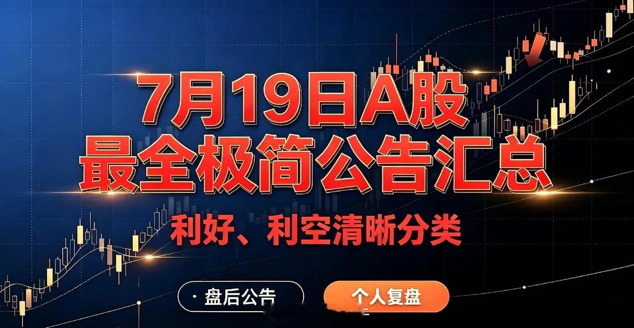 7月19日A股晚间极简公告汇总（利好/利空最全整理）一、重大利好1、半年报业绩预