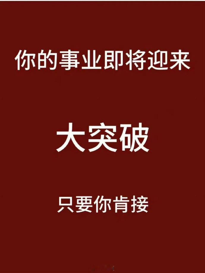 转发好运明日，大吉，你的事业既将迎来大突破，只要你肯接。 