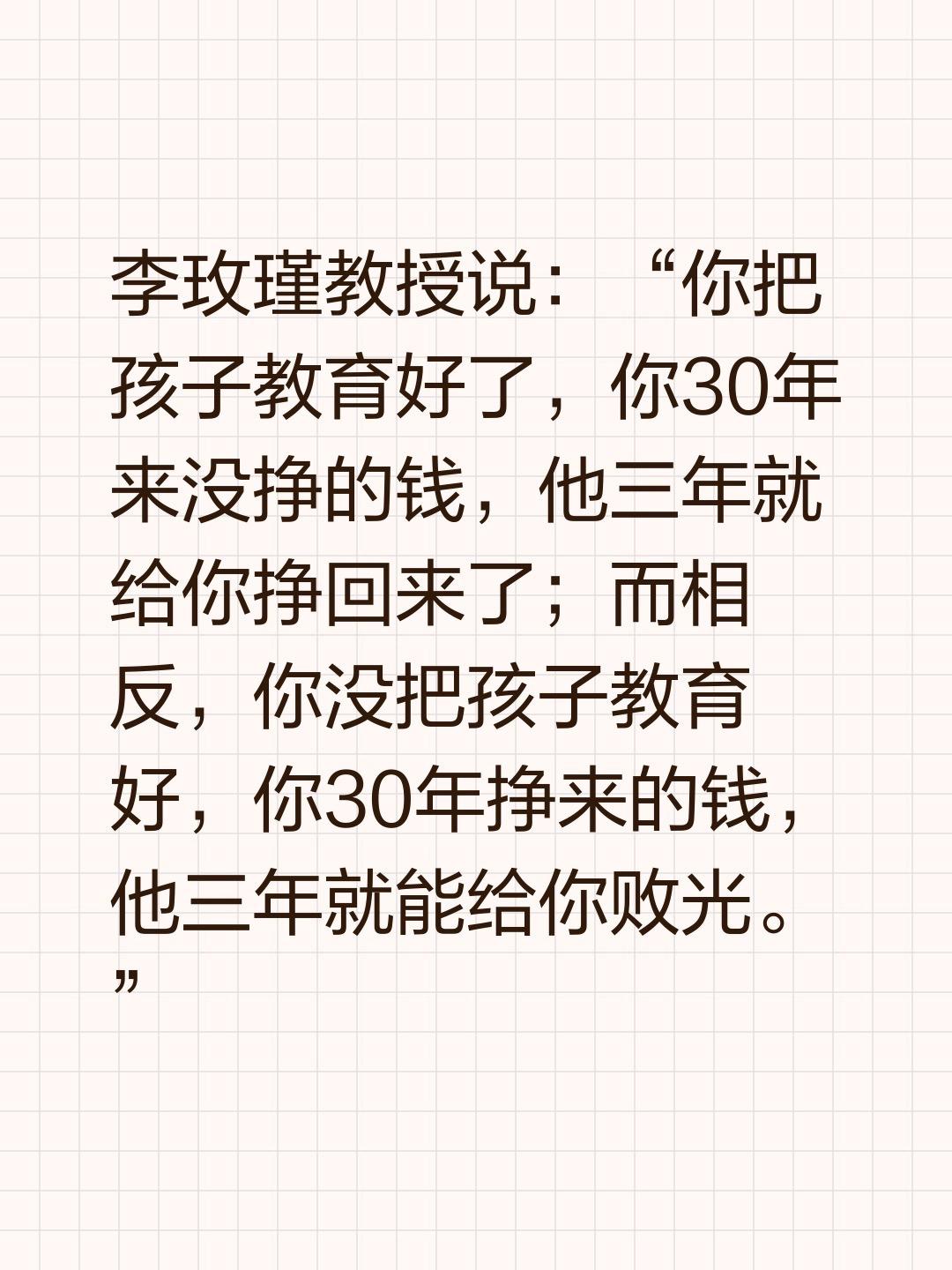 李玫瑾教授说：“你把孩子教育好了，你30年来没挣的钱，他三年就给你挣回...