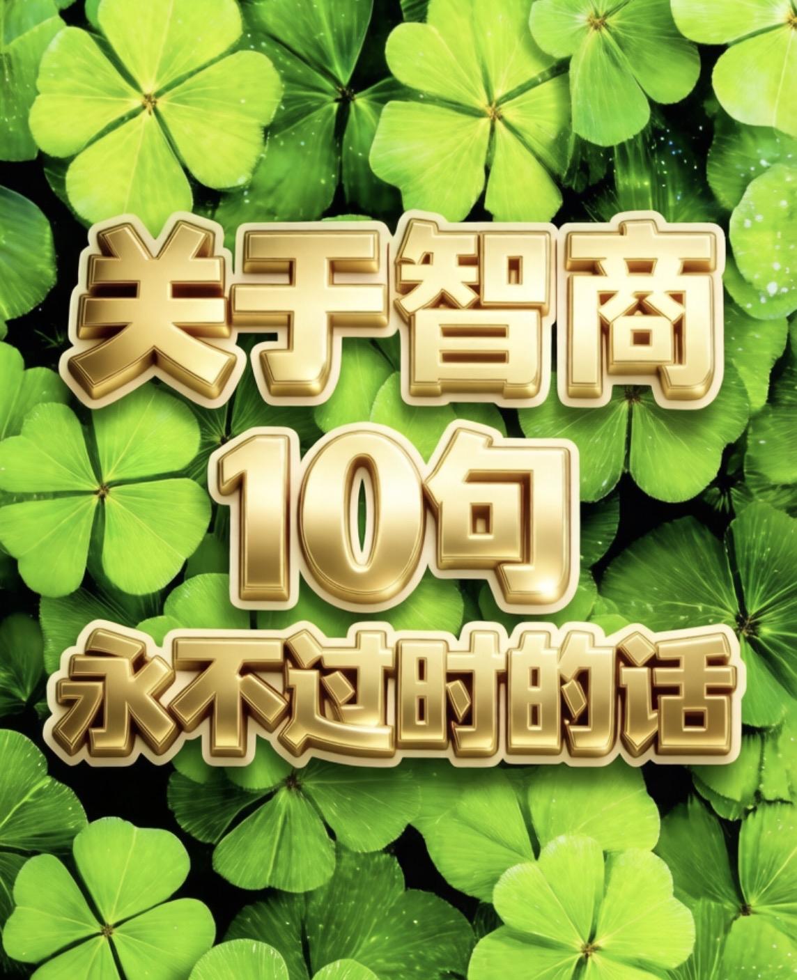 关于智商
10句永不过时的话

一、智商不够，脾气来凑，
        嗓门越