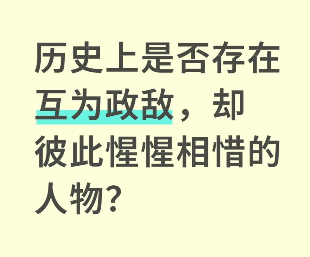 历史上是否存在互为政敌（敌对），却彼此相惜的人物？
我先来一个不知道对不对：曹操