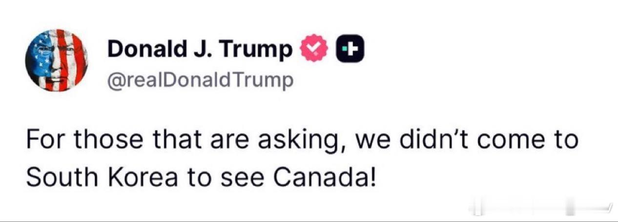 特朗普刚刚发文：“对于那些有疑问的人，我们来韩国不是为了见加拿大”此番表态正值美