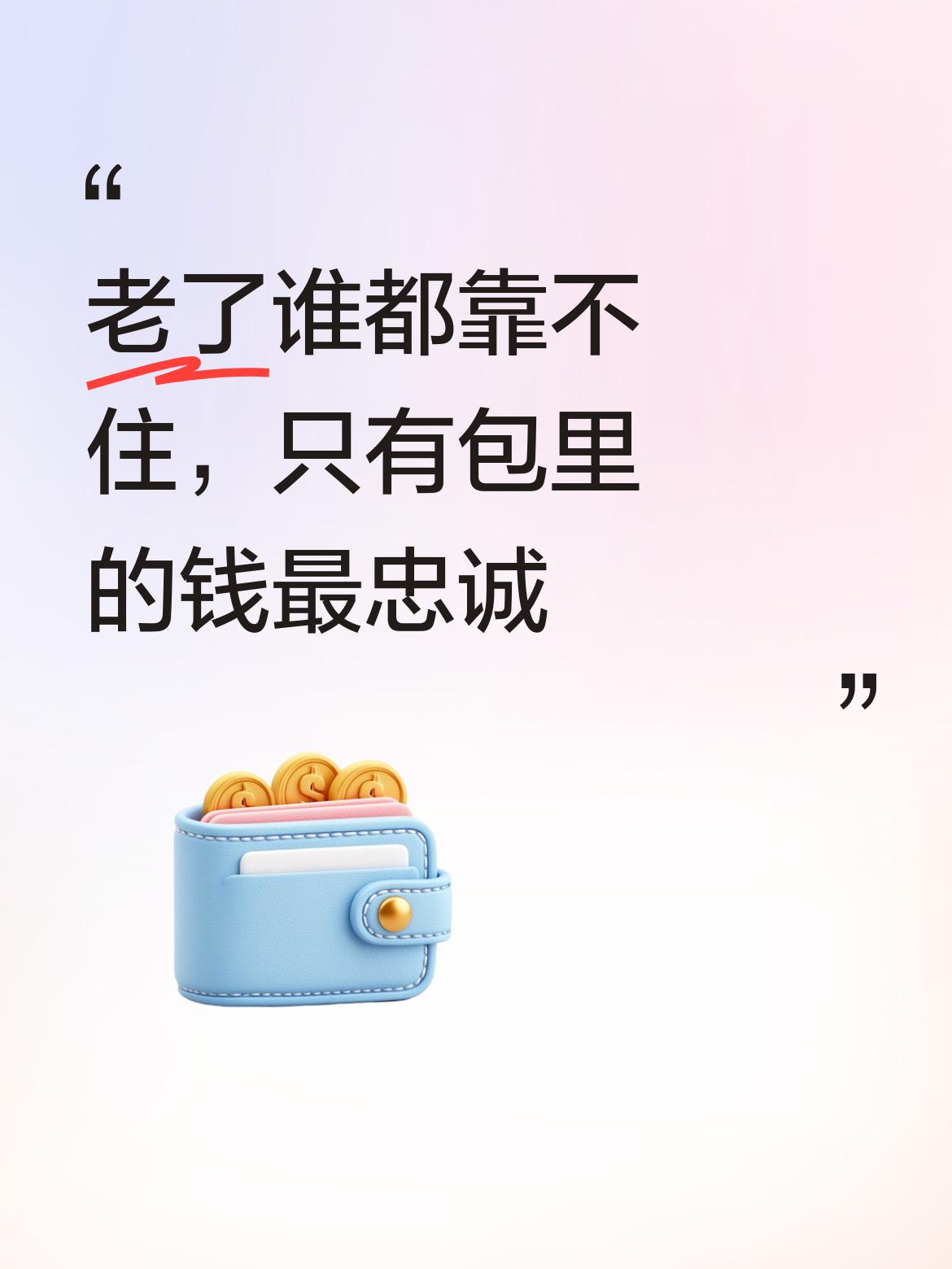 老了，谁也靠不住啊，只有你包里的钱才会永远忠于你，给你最实在的依靠。