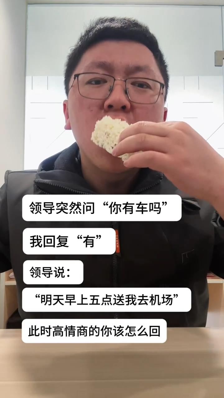 假如你的领导突然问你：“你有车吗？”
我回复：“有。”
领导说：“那你明天早上五