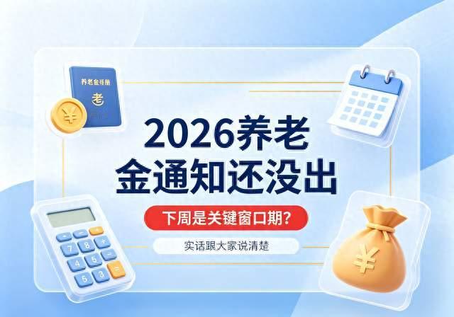 2026养老金通知还没出！下周是关键窗口期？实话跟大家说清楚