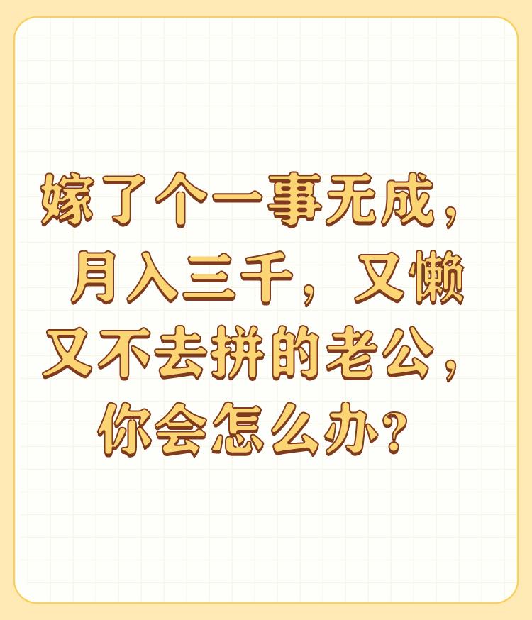 嫁了个一事无成，月入三千，又懒又不去拼的老公，你会怎么办？

现在对于三千元的工