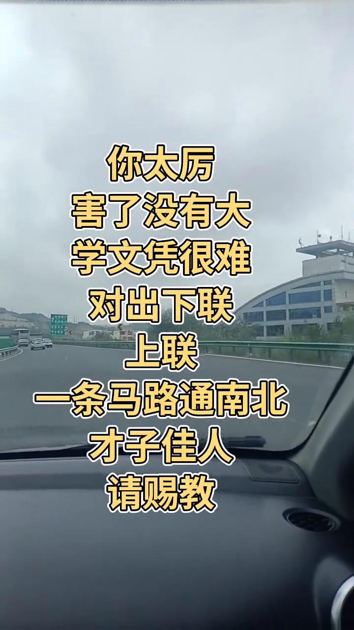 你太厉害了，没有大学文凭很难对出下联。
上联：一条马路通南北，才子佳人请赐教。下