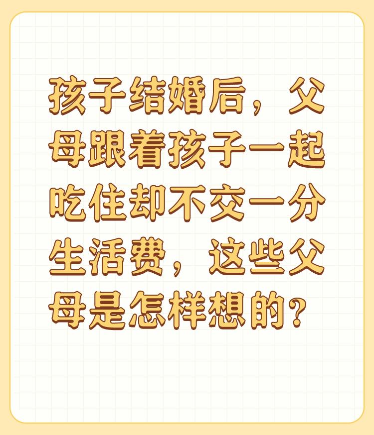 孩子结婚后，父母跟着孩子一起吃住却不交一分生活费，这些父母是怎样想的？

哪有孩