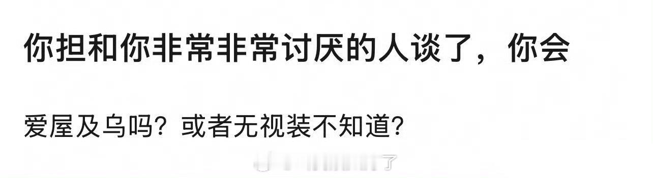 理🍑：你担如果和你非常讨厌的人谈了，你会怎么样？ ​​​