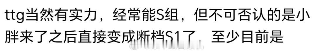 ttg当然有实力，经常能S组，但不可否认的是小胖来了之后直接变成断档S1了，至少