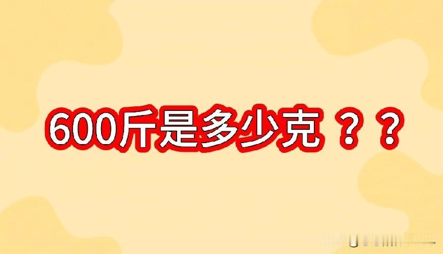 千万别小看这道小学数学题！
街头随机提问600斤等于多少克，好多人当场卡壳。
平
