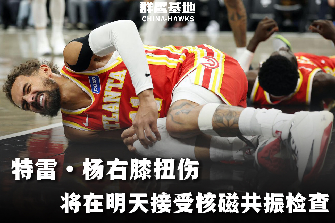 🚑//特雷·杨右膝扭伤，将在明天接受核磁共振检查以确定伤势的严重程度首节比赛中