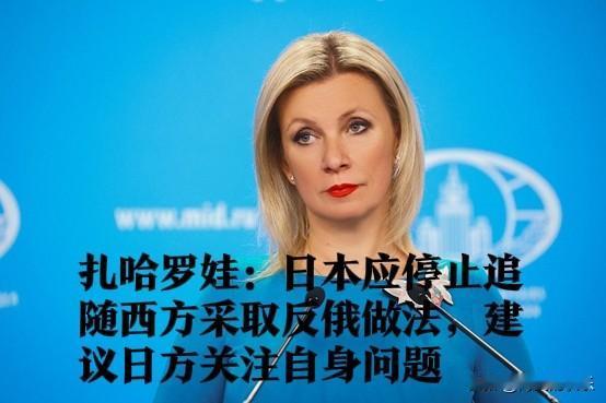 扎哈罗娃：日本应停止追随西方采取反俄做法，建议日方关注自身问题

   据外媒塔