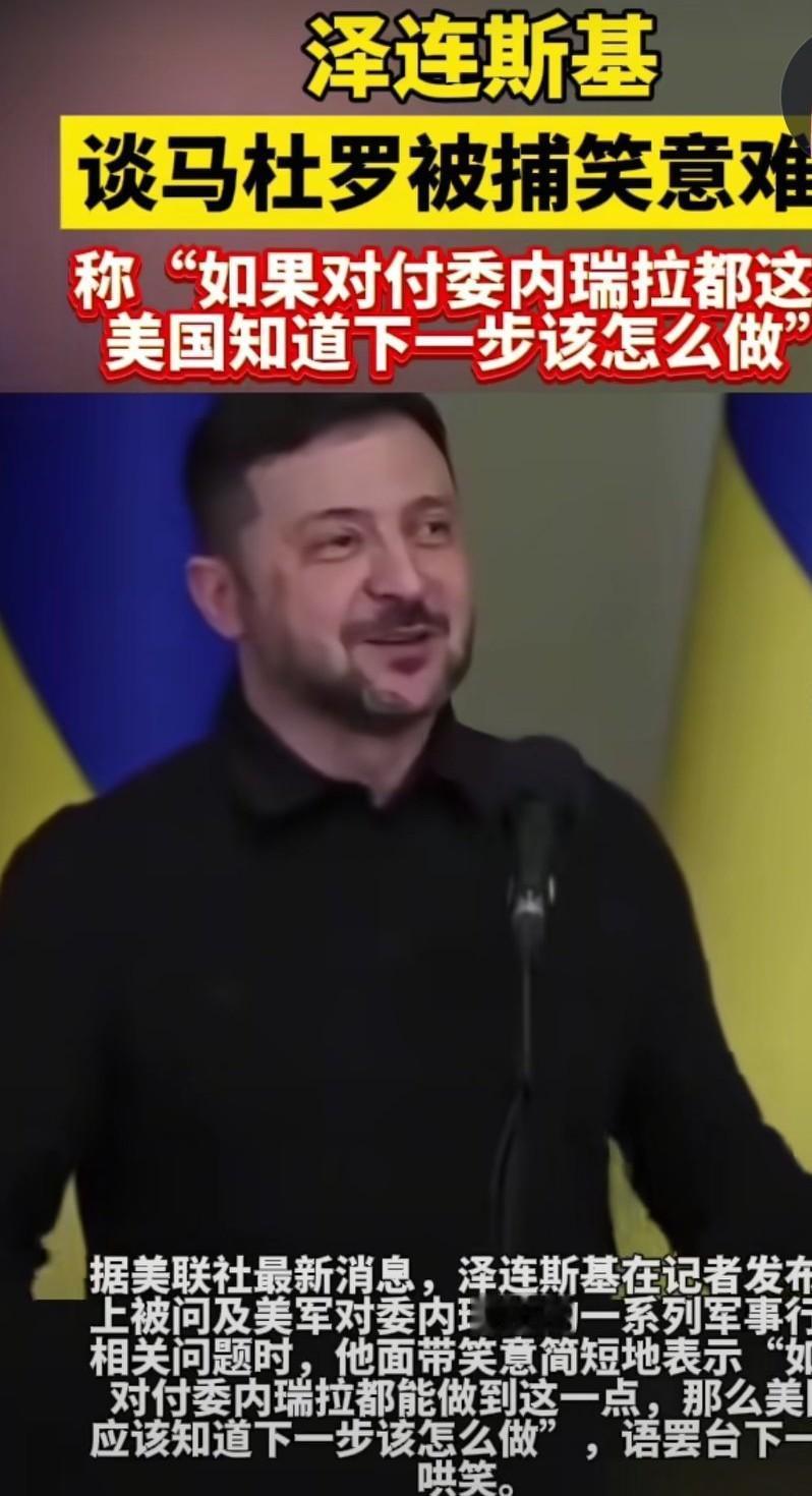乌克兰总统泽连斯基，听说马杜罗被抓，自己笑开花。觉得美国这样做，下一个抓谁就没准