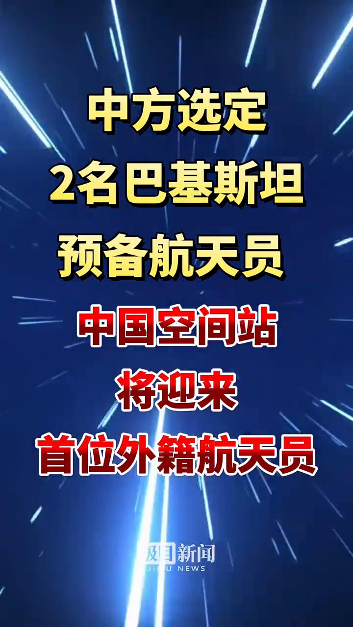 中方选定2名巴基斯坦预备航天员，中国空间站将迎来首位外籍航天员。
极目新闻。
4