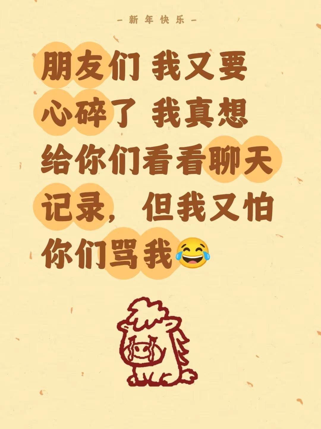 朋友们 我又要心碎了 我真想给你们看看聊天记录，但我又怕你们骂我😂