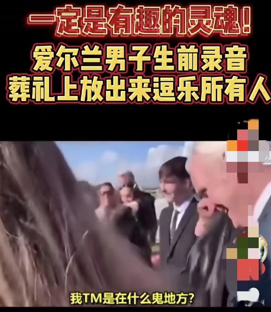 这才叫有趣的灵魂。
爱尔兰一男子为了死后不让亲朋好友悲哀痛哭，生前录了一段话，要