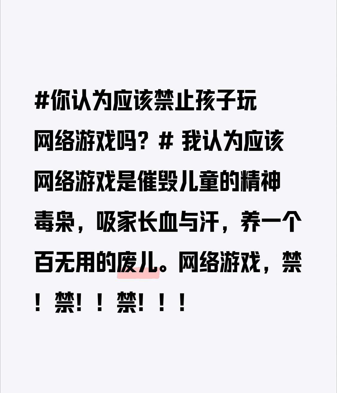 我认为应该
网络游戏是催毁儿童的精神毒枭，吸家长血与汗，养一个百无用的废儿。
网