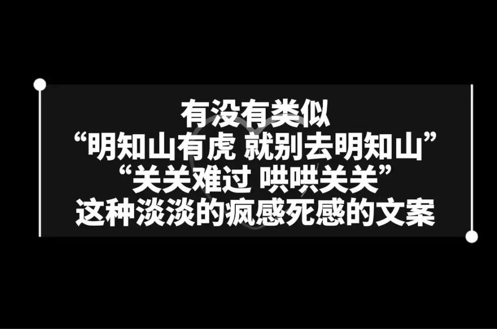 有没有类似「"明知山有虎 就别去明知山"，"关关难过哄哄关关"」
这种淡淡的疯感