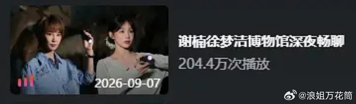 谢楠与徐梦洁姐姐微综《博物馆夜行指楠》节目，上线4小时播放量突破200万[打ca