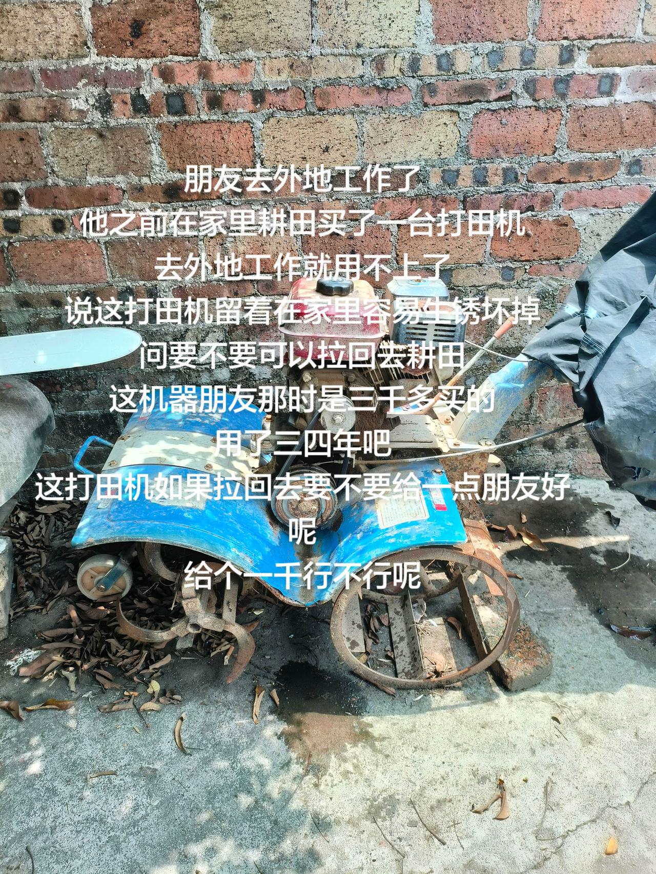 朋友去外地工作了
他之前在家里耕田买了一台打田机
去外地工作就用不上了
说这打田