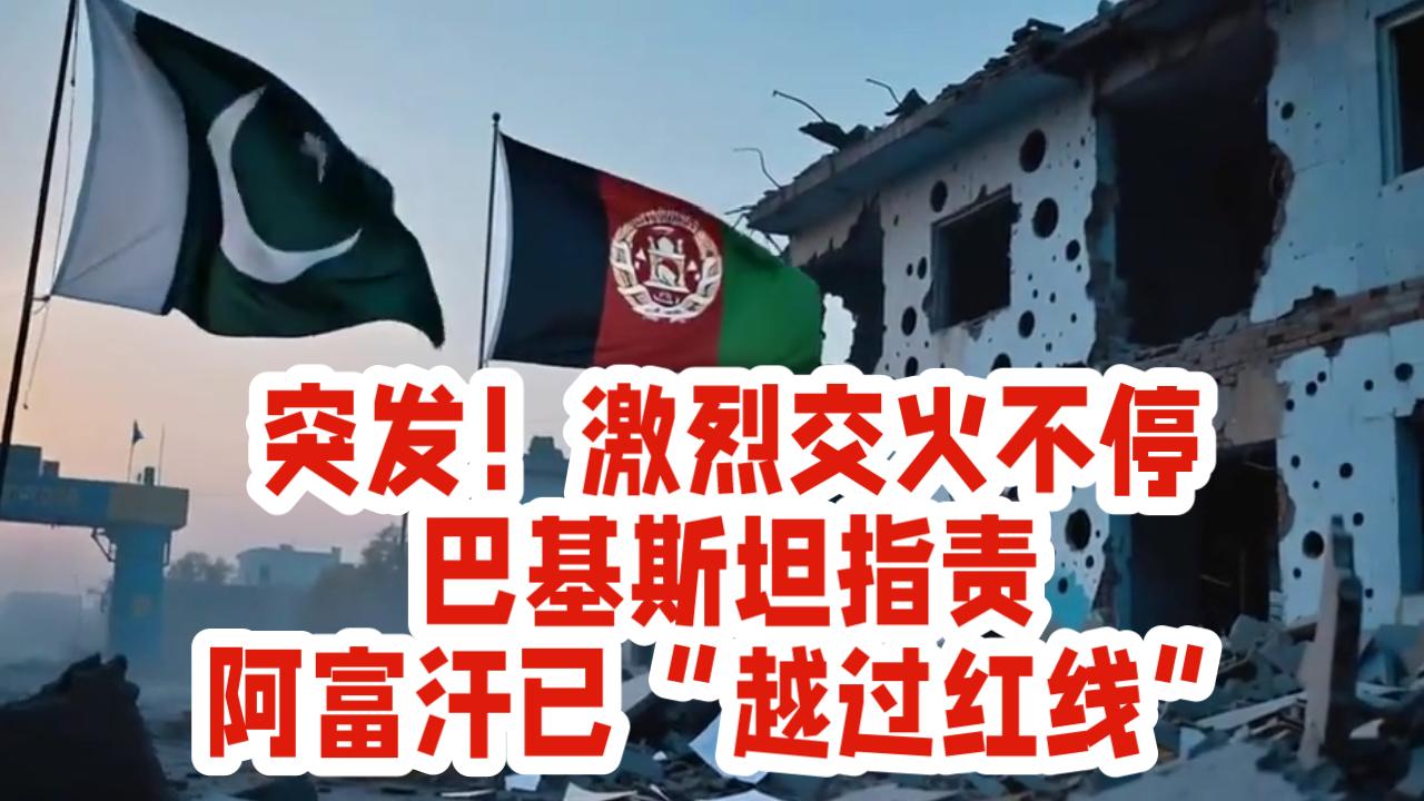 突发！激烈交火不停，巴基斯坦指责阿富汗已“越过红线”。

巴阿冲突持续升级，这可