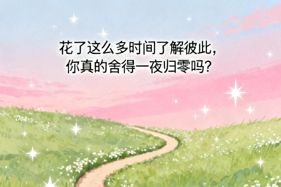 花了这么多时间了解彼此，你真的舍得一夜归零吗？你还记得我们刚认识的时候吗？

那