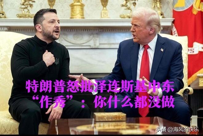 特朗普怒批泽连斯基中东“作秀”：你什么都没做

   据外媒披露美国总统特朗普2