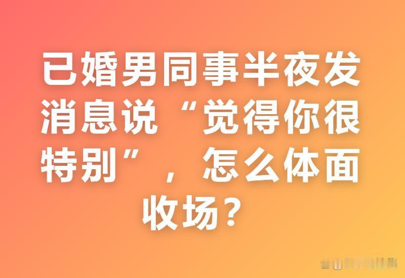 已婚男同事半夜说你很特别怎么收场？网友：我用工作邮箱抄送领导，他当场静音三个月