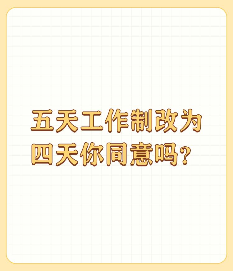 五天工作制改为四天你同意吗？

以我们国家目前的发展状况，一周四天不现实，一周五